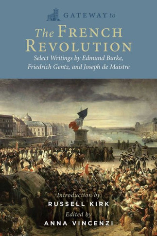 Gateway to the French Revolution : Edmund Burke's Reflections on the Revolution, Friedrich von Gentz's Revolutions Compared, and Joseph de Maistre's Considerations on France