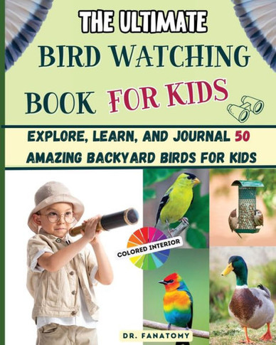 The Ultimate Bird Watching Book For Kids : Explore, Learn, and Journal 50 Amazing Backyard Birds for Kids