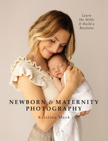 Newborn & Maternity Photography : Learn the Skills and Build a Business