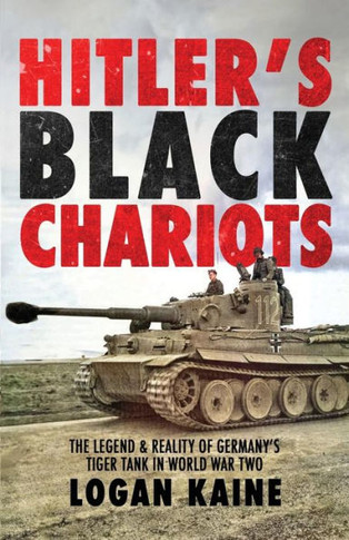 Hitler's Black Chariots : The Legend & Reality of Germany's Tiger Tank in World War Two