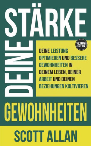 Stärke deine Gewohnheiten : Deine Leistung optimieren und bessere Gewohnheiten in deinem Leben, deiner Arbeit und deinen Beziehungen kultivieren