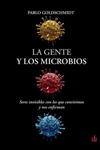 La gente y los microbios : Seres invisibles con los que convivimos y nos enferman