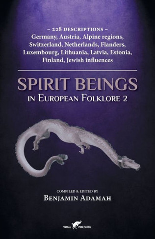 Spirit Beings in European Folklore 2 : 228 Descriptions - Germany, Austria, Alpine Regions, Switzerland, Netherlands, Flanders, Luxembourg, Lithuania, Latvia, Estonia, Finland, Jewish Influences