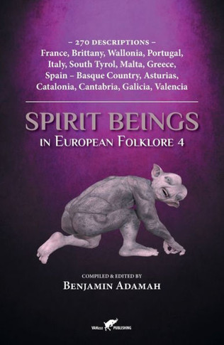 Spirit Beings in European Folklore 4 : 270 Descriptions - France, Brittany, Wallonia, Portugal, Italy, South Tyrol, Malta, Greece, Spain - Basque Country, Asturias, Catalonia, Cantabria, Galicia, Valencia