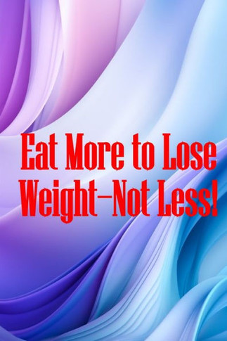 Eat More to Lose Weight-Not Less! : Eat Right to Build Your Body and Improve Your Health, Not Less?