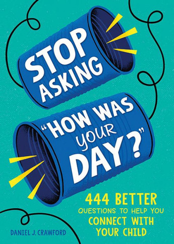 Stop Asking How Was Your Day? : 444 Better Questions to Help You Connect with Your Child