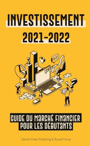 Investissement 2021-2022 : Guide du Marché Financier pour les Débutants (Actions, Obligations, ETF, Fonds Indiciels et REIT - avec 101 Conseils et Stratégies de Trading)