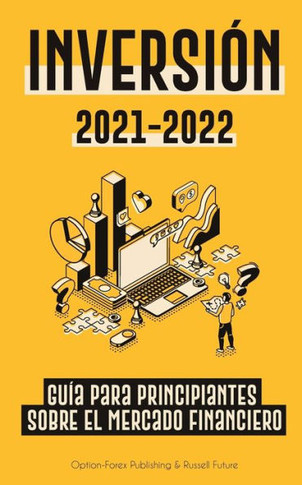 Inversión 2021-2022 : Guía para Principiantes sobre el Mercado Financiero (acciones, bonos, ETFs, Fondos Indexados y REITs - con 101 Consejos y Estrategias de Trading)