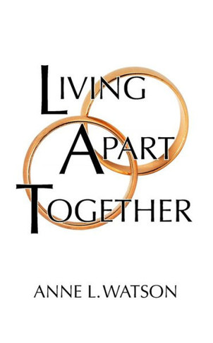 Living Apart Together : A Unique Path to Marital Happiness, Or The Joy of Sharing Lives Without Sharing an Address