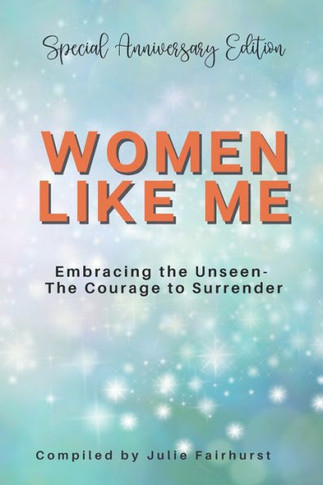 Women Like Me : Embracing the Unseen - The Courage to Surrender - Special Anniversary Edition