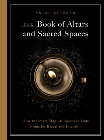 The Book of Altars and Sacred Spaces : How to Create Magical Spaces in Your Home for Ritual and Intention