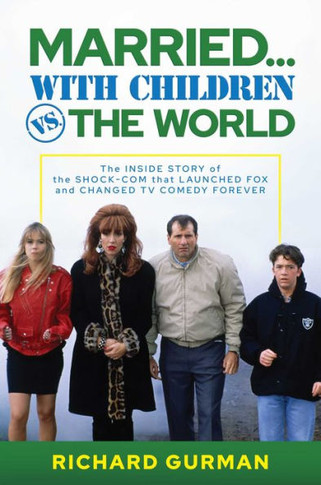 Married... With Children vs. the World : The Inside Story of the Shock-Com that Launched FOX and Changed TV Comedy Forever