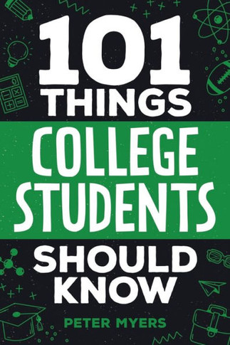 101 Things College Students Should Know : From Navigating Academics, Campus Life, Budgeting, Career Planning, Life Skills, Health, and Much More!