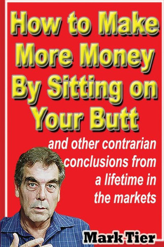 How to Make More Money By Sitting on Your Butt : And Other Contrarian Conclusions from a Lifetime in the Markets