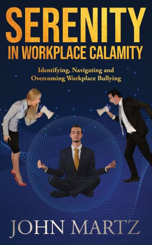 Serenity in Workplace Calamity : Identifying, Navigating and Overcoming Workplace Bullying
