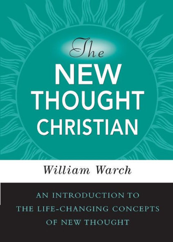 The New Thought Christian : An Introduction to the Life-changing Concepts of New Thought