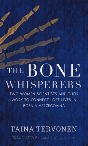 The Bone Whisperers : Two Women Scientists and Their Work to Connect Lost Lives in Bosnia-Herzegovina