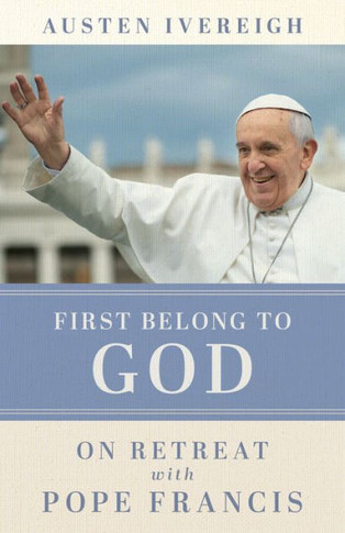 First Belong to God : On Retreat with Pope Francis