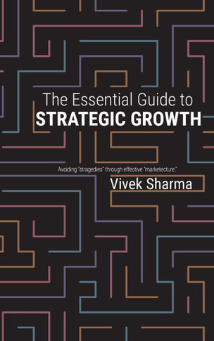 The Essential Guide to Strategic Growth : Avoiding "stragedies" Through Effective "marketecture"