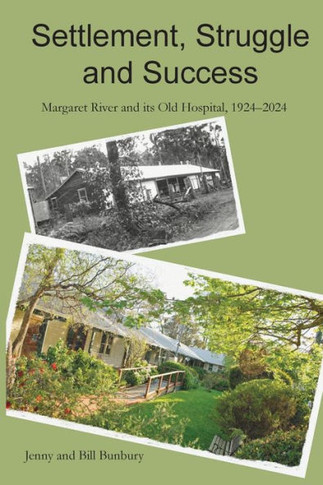 Settlement, Struggle and Success : Margaret River and Its Old Hospital, 1924-2024