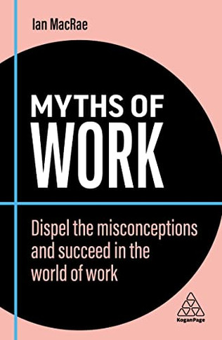 Myths of Work: Dispel the Misconceptions and Succeed in the World of Work (Business Myths)