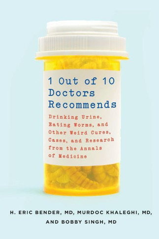 1 Out of 10 Doctors Recommends: Drinking Urine, Eating Worms, and Other Weird Cures, Cases, and Research from the Annals of Medicine