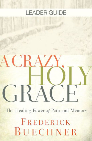 A Crazy, Holy Grace Leader Guide: The Healing Power Of Pain And Memory