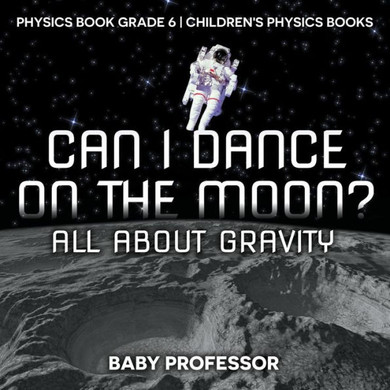 Can I Dance On The Moon? All About Gravity - Physics Book Grade 6 Children's Physics Books