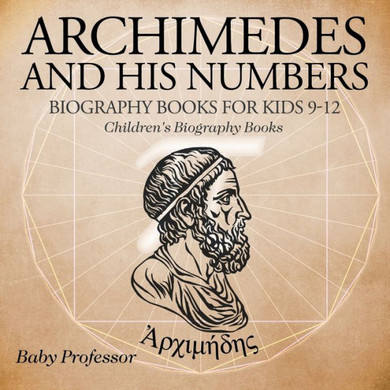 Archimedes And His Numbers - Biography Books For Kids 9-12 Children's Biography Books