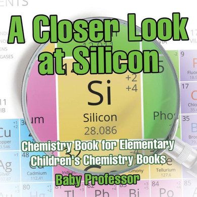 A Closer Look At Silicon - Chemistry Book For Elementary Children's Chemistry Books