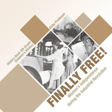 Finally Free! Women's Independence During The Industrial Revolution - History Book 6Th Grade Children's History