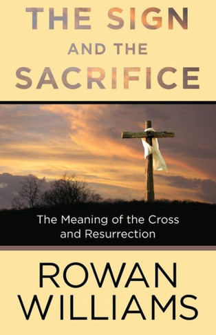 The Sign And The Sacrifice: The Meaning Of The Cross And Resurrection