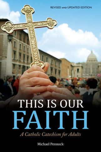 This Is Our Faith: A Catholic Catechism For Adults