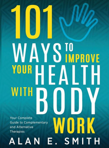 101 Ways To Improve Your Health With Body Work: Your Complete Guide To Complementary & Alternative Therapies.