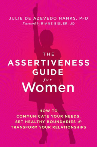 The Assertiveness Guide For Women: How To Communicate Your Needs, Set Healthy Boundaries, And Transform Your Relationships