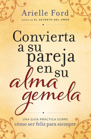 Convierta A Su Pareja En Su Alma Gemela: Una Gu?a Pr?tica Sobre C?Mo Ser Feliz Para Siempre (Spanish Edition)