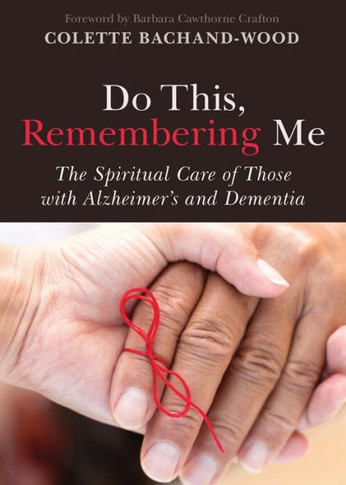 Do This, Remembering Me: The Spiritual Care Of Those With Alzheimer'S And Dementia
