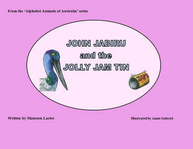 John Jabiru And The Jolly Jam Tin (Alphabet Animals Of Australia)