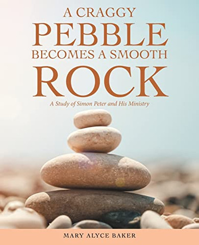 A Craggy Pebble Becomes A Smooth Rock: A Study Of Simon Peter And His Ministry