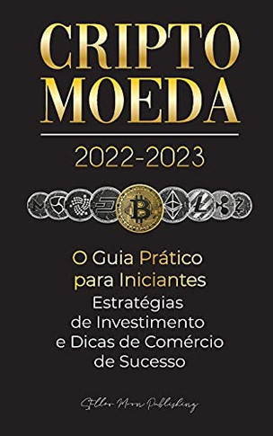 Criptomoeda 2022-2023 - O Guia Pr?Ítico Para Iniciantes - Estrat??Gias De Investimento E Dicas De Negocia?º?Úo De Sucesso (Bitcoin, Ethereum, Ripple, ... Especialista Em Cripto) (Portuguese Edition)