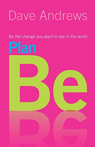 Plan Be : Be the Change You Want to See in the World