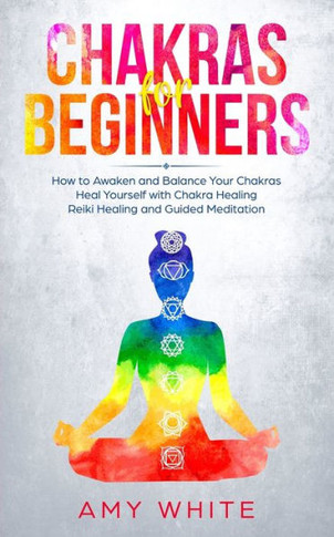 Chakras For Beginners: How to Awaken and Balance Your Chakras and Heal Yourself with Chakra Healing, Reiki Healing and Guided Meditation (Empath, Third Eye)