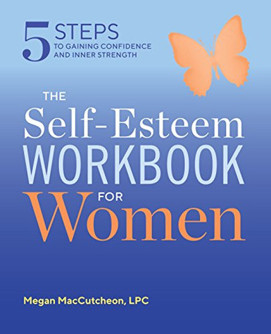 The Self Esteem Workbook For Women: 5 Steps To Gaining Confidence And Inner Strength