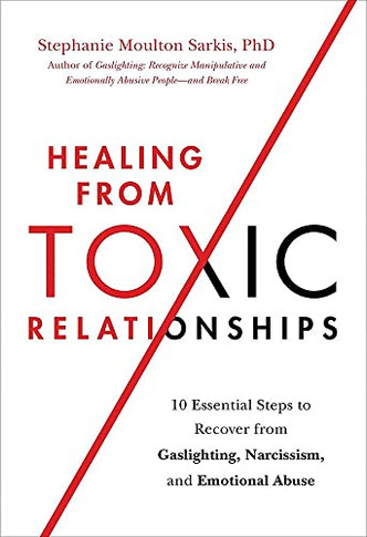Healing From Toxic Relationships: 10 Essential Steps To Recover From Gaslighting, Narcissism, And Emotional Abuse