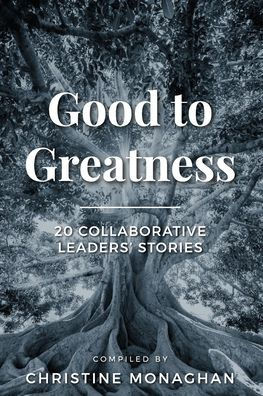 Good To Greatness: 20 Collaborative Leaders' Stories - 9781957013770