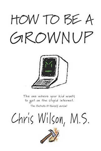How To Be A Grownup: The One Where Your Kid Wants To Get On The Stupid Internet.: The Illustrate-It-Yourself Version!
