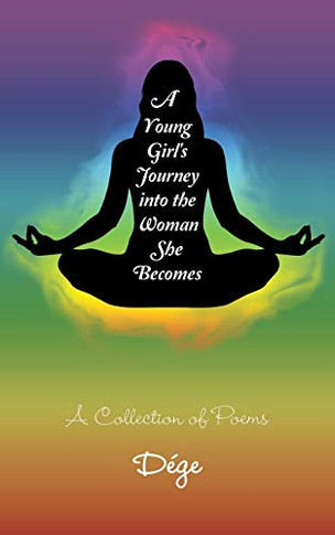 A Young Girl's Journey into the Woman She Becomes: A Collection of Poems