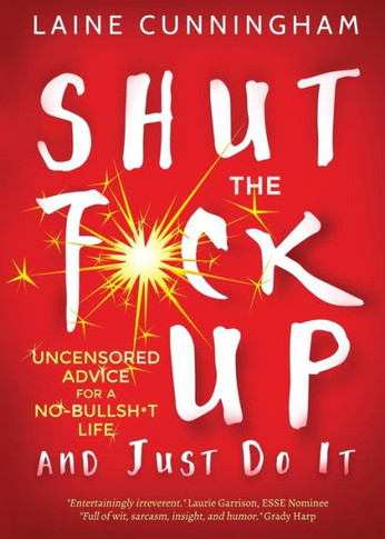 Shut The F*Ck Up And Just Do It : Uncensored Advice For The No-Bullsh*T Life