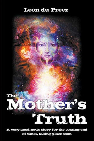 The Mother's Truth : A very good news story for the coming end of times, taking place soon