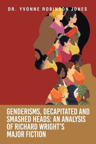 Genderisms, Decapitated And Smashed Heads: An Analysis Of Richard Wright'S Major Fiction